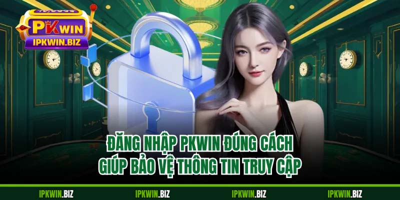 Đăng nhập PKWIN đúng cách giúp bảo vệ thông tin truy cập