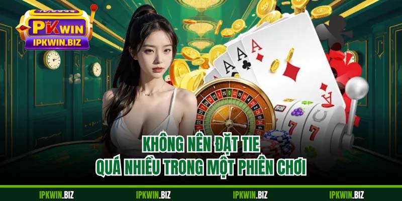Không nên đặt tie quá nhiều trong một phiên chơi