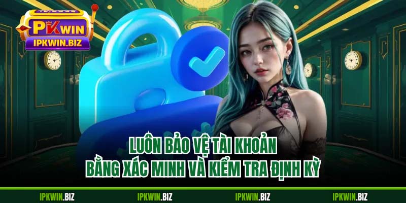 Luôn bảo vệ tài khoản bằng xác minh và kiểm tra định kỳ