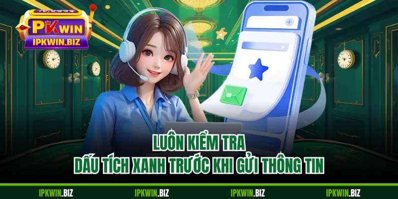 Luôn kiểm tra dấu tích xanh trước khi gửi thông tin