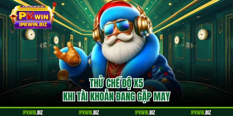Thử chế độ x5 khi tài khoản đang gặp may