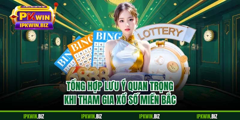 Tổng hợp lưu ý quan trọng khi tham gia xổ số miền Bắc