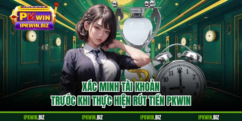 Xác minh tài khoản trước khi thực hiện rút tiền PKWIN